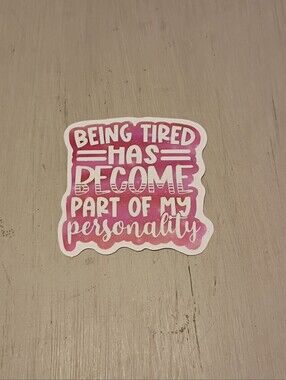 10/$10 Stickers Decals - Being Tired Has Become Part Of My Personality - New